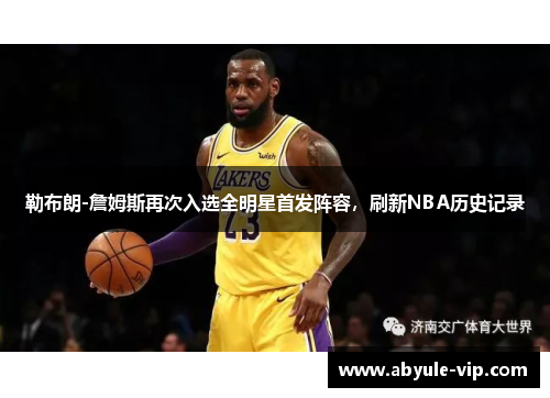 勒布朗-詹姆斯再次入选全明星首发阵容，刷新NBA历史记录