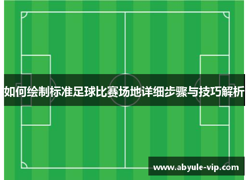 如何绘制标准足球比赛场地详细步骤与技巧解析