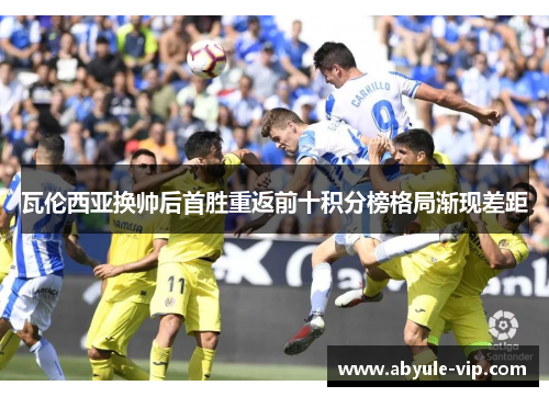 瓦伦西亚换帅后首胜重返前十积分榜格局渐现差距