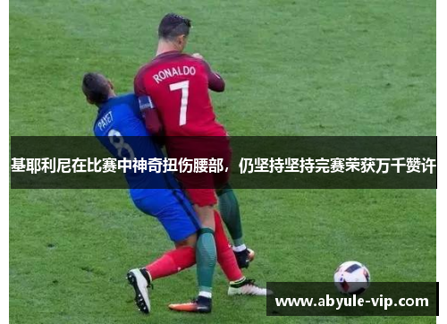 基耶利尼在比赛中神奇扭伤腰部，仍坚持坚持完赛荣获万千赞许