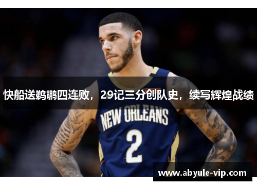 快船送鹈鹕四连败，29记三分创队史，续写辉煌战绩