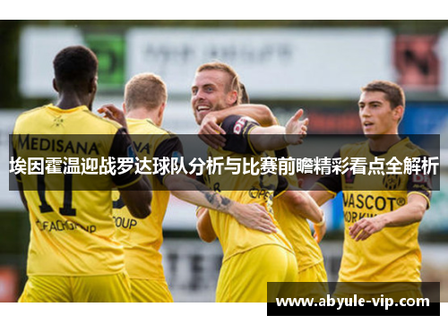 埃因霍温迎战罗达球队分析与比赛前瞻精彩看点全解析