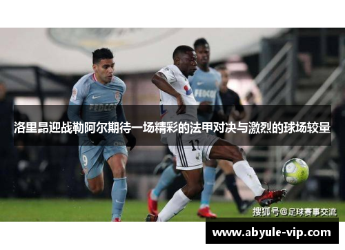 洛里昂迎战勒阿尔期待一场精彩的法甲对决与激烈的球场较量