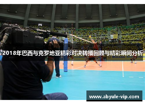 2018年巴西与克罗地亚精彩对决转播回顾与精彩瞬间分析