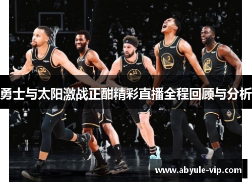 勇士与太阳激战正酣精彩直播全程回顾与分析