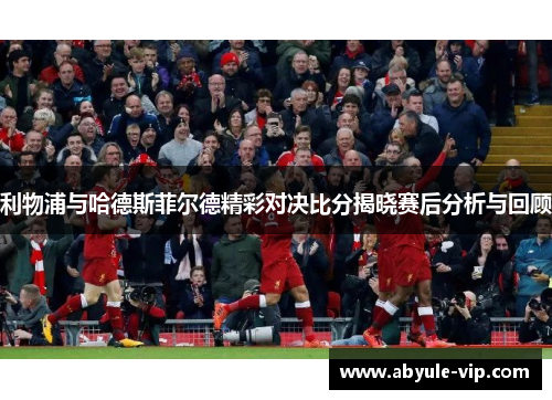 利物浦与哈德斯菲尔德精彩对决比分揭晓赛后分析与回顾